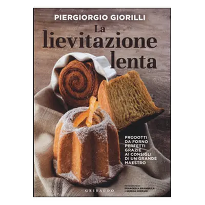 La lievitazione lenta. Prodotti da forno perfetti grazie ai consigli di un grande maestro