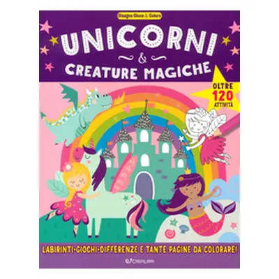 Unicorni & creature magiche. Disegna gioca & colora