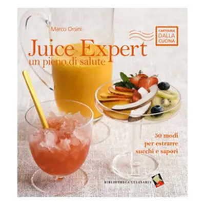 Juice expert. Un pieno di salute. 50 modi per estrarre succhi e sapori