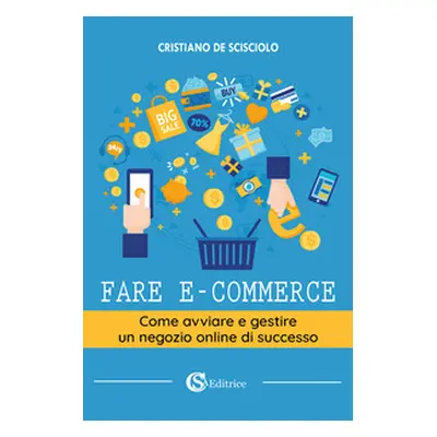 Fare e-commerce. Come avviare e gestire un negozio online di successo