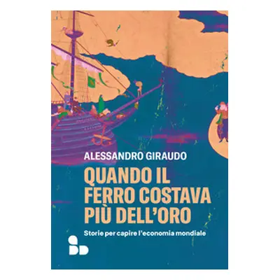 Quando il ferro costava più dell'oro. Storie per capire l'economia mondiale