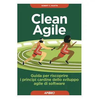 Clean Agile. Guida per riscoprire i principi cardine dello sviluppo Agile del software