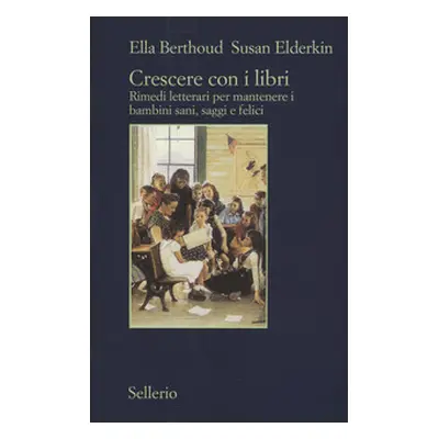 Crescere con i libri. Rimedi letterari per mantenere i bambini sani, saggi e felici