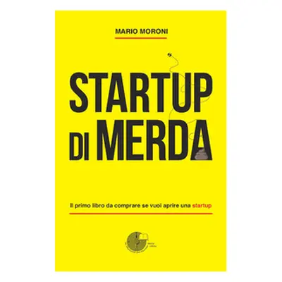 Startup di merda. Il primo libro da comprare se vuoi aprire una startup