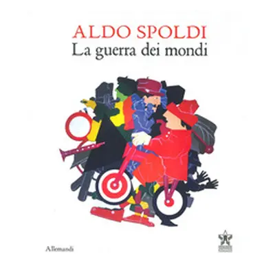 Aldo Spoldi. La guerra dei mondi. Catalogo della mostra (Milano, 13 aprile-21 maggio)