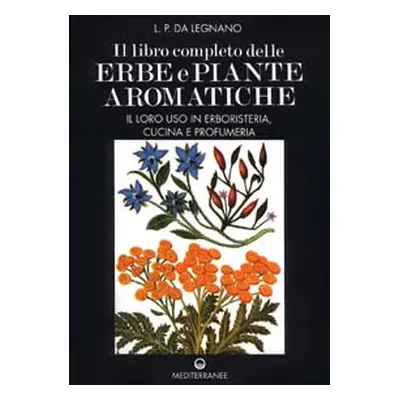 Il libro completo delle erbe e piante aromatiche. Il loro uso in erboristeria, cucina e profumer