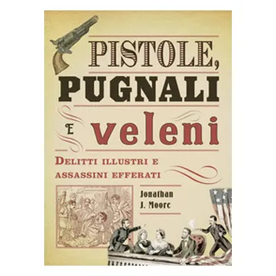 Pistole, pugnali e veleni. Delitti illustri e assassini efferati