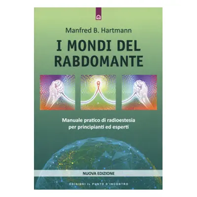 I mondi del rabdomante. Manuale pratico di radioestesia per principianti ed esperti