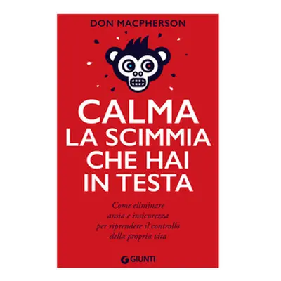 Calma la scimmia che hai in testa. Come eliminare ansia e insicurezza per riprendere il controll