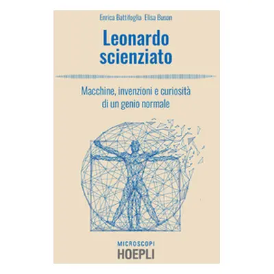 Leonardo scienziato. Macchine, invenzioni e curiosità di un genio normale