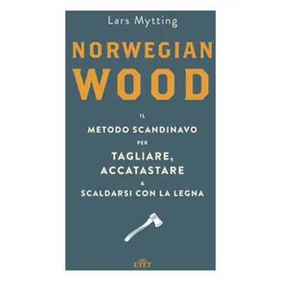 Norwegian wood. Il metodo scandinavo per tagliare, accatastare & scaldarsi con la legna