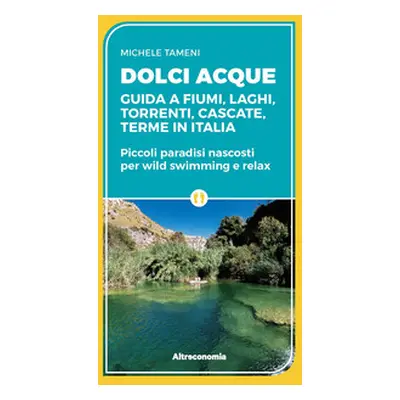 Dolci acque. Guida a fiumi, laghi, torrenti, cascate, terme in Italia. Piccoli paradisi nascosti