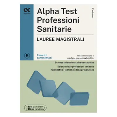 Alpha Test. Professioni sanitarie. Lauree magistrali. Esercizi commentati. Ediz. MyDesk