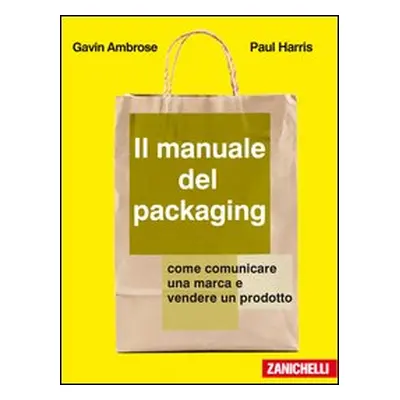 Il manuale del packaging. Come comunicare un marchio e vendere un prodotto