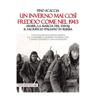 Un inverno mai così freddo come nel 1943. Armir, la marcia del davaj: il sacrificio italiano in 