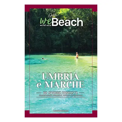 WeBeach. Umbria e Marche. 60 spiagge nascoste. itinerari insoliti, escursioni, campeggi, trattor