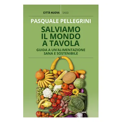 Salviamo il mondo a tavola. Guida a un'alimentazione sana e sostenibile