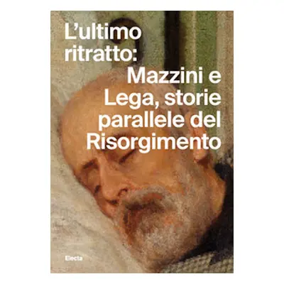 L'ultimo ritratto: Mazzini e Lega, storie parallele del Risorgimento