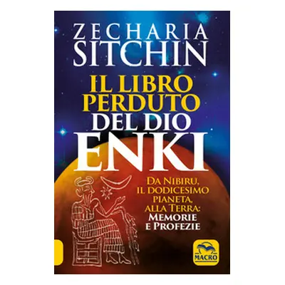 Il libro perduto del dio Enki. Da Nibiru, il dodicesimo pianeta, alla terra: memorie e profezie