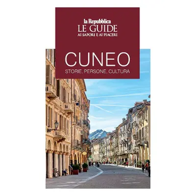 Cuneo. Storie, persone, cultura. Le guide ai sapori e ai piaceri