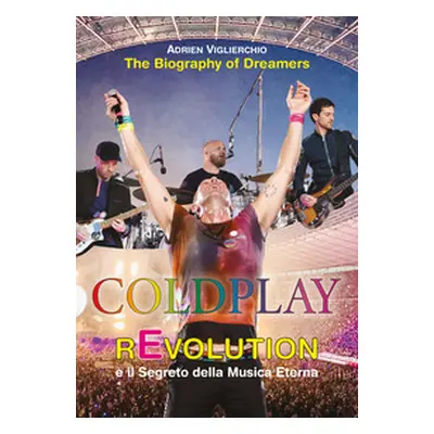 Coldplay rEvolution e il segreto della musica eterna. The biography of dreamers