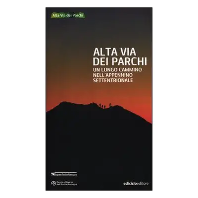 Alta via dei parchi. Un lungo cammino nell'Appennino settentrionale