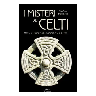 I misteri dei celti. Miti, credenze, leggende e riti