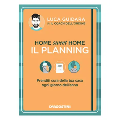 Home sweet home. Il planning. Prenditi cura della tua casa ogni giorno dell'anno