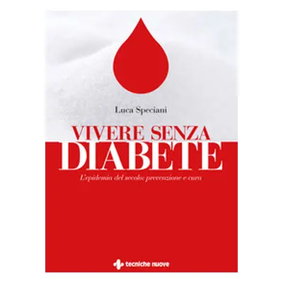 Vivere senza diabete. L'epidemia del secolo: prevenzione e cura