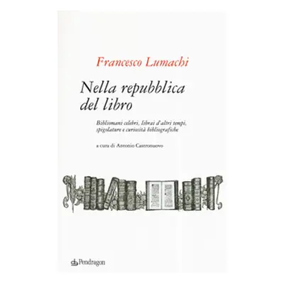 Nella repubblica del libro. Bibliomani celebri, librai d'altri tempi, spigolature e curiosità bi