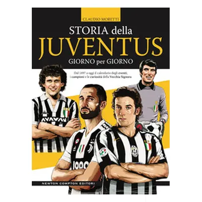 Storia della Juventus giorno per giorno. Dal 1897 a oggi il calendario degli eventi, i campioni 