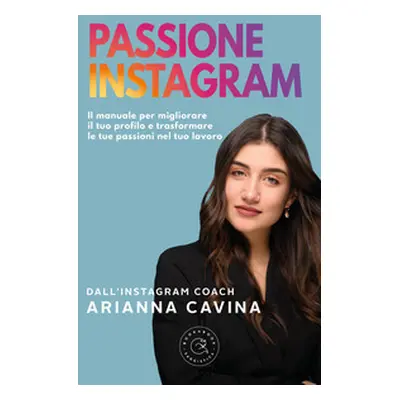 Passione Instagram. Il manuale per migliorare il tuo profilo e trasformare le tue passioni nel t