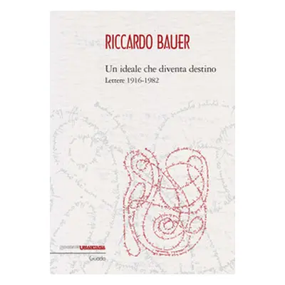 Riccardo Bauer. Un ideale che diventa destino. Lettere 1916-1982