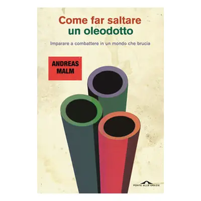 Come far saltare un oleodotto. Imparare a combattere in un mondo che brucia