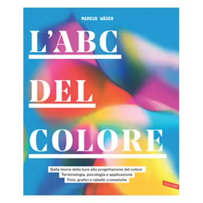 L'ABC del colore. Dalla teoria della luce alla progettazione del colore. Terminologia, psicologi