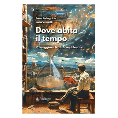 Dove abita il tempo. Passeggiare tra fisica e filosofia