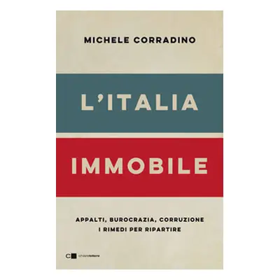 L'Italia immobile. Appalti, burocrazia, corruzione. I rimedi per ripartire