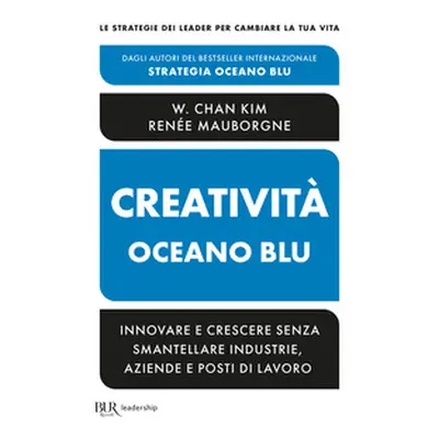 Creatività Oceano blu. Innovare e crescere senza smantellare industrie, aziende e posti di lavor