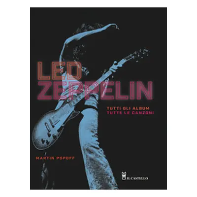 Led Zeppelin. Tutti gli album, tutte le canzoni