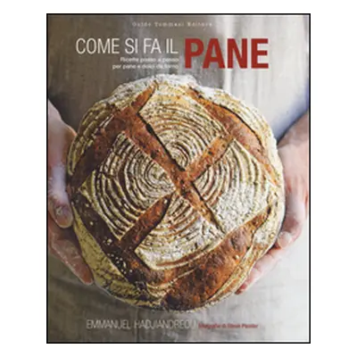 Come si fa il pane. Ricette passo a passo per pane e dolci da forno