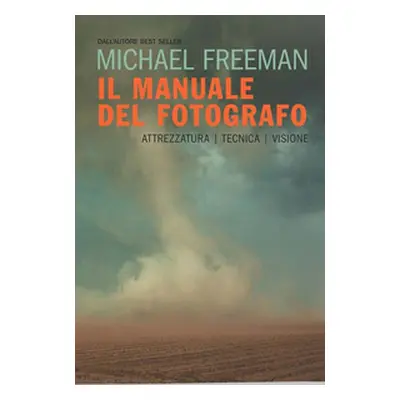 Il manuale del fotografo. Attrezzatura, tecnica, visione