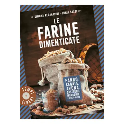 Le farine dimenticate. Farro, segale, avena, castagne, mandorle e molto altro