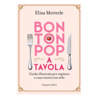 Bon ton pop a tavola. Guida illustrata per ospitare a casa vostra con stile