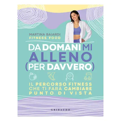 Da domani mi alleno (per davvero). Il percorso fitness che ti farà cambiare punto di vista