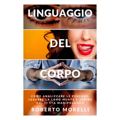 Linguaggio del corpo. Come analizzare le persone, leggere la loro mente e capire chi ti sta mani