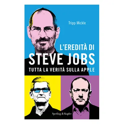 L'eredità di Steve Jobs. Tutta la verità sulla Apple