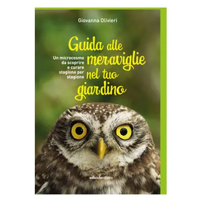 Guida alle meraviglie nel tuo giardino. Un microcosmo da scoprire e curare stagione per stagione