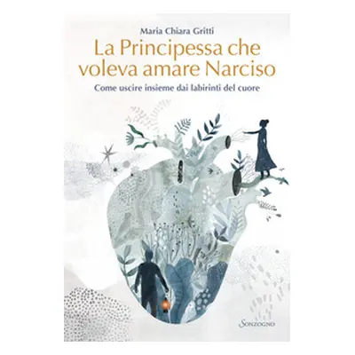 La principessa che voleva amare Narciso. Come uscire insieme dai labirinti del cuore