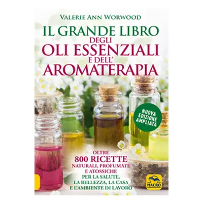 Il grande libro degli oli essenziali e dell'aromaterapia. Oltre 800 ricette naturali profumate e