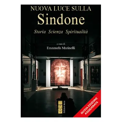 Nuova luce sulla Sindone. Storia, scienza, spiritualità